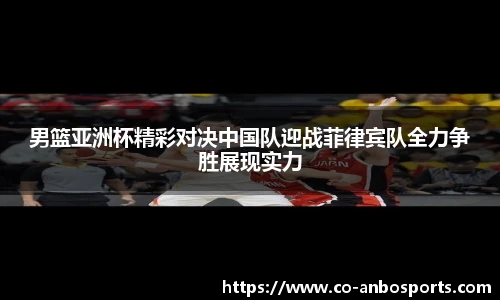 男篮亚洲杯精彩对决中国队迎战菲律宾队全力争胜展现实力