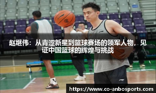 赵继伟：从青涩新星到篮球赛场的领军人物，见证中国篮球的辉煌与挑战