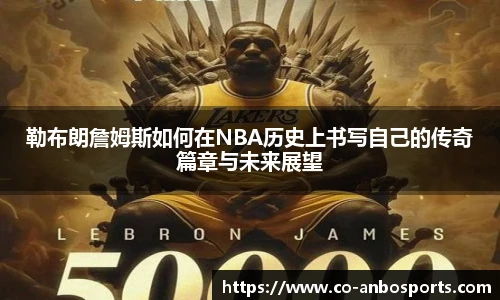 勒布朗詹姆斯如何在NBA历史上书写自己的传奇篇章与未来展望