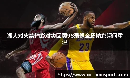 湖人对火箭精彩对决回顾98录像全场精彩瞬间重温